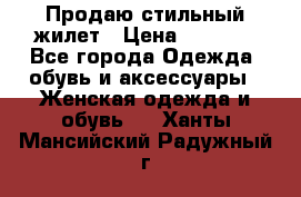 Продаю стильный жилет › Цена ­ 1 000 - Все города Одежда, обувь и аксессуары » Женская одежда и обувь   . Ханты-Мансийский,Радужный г.